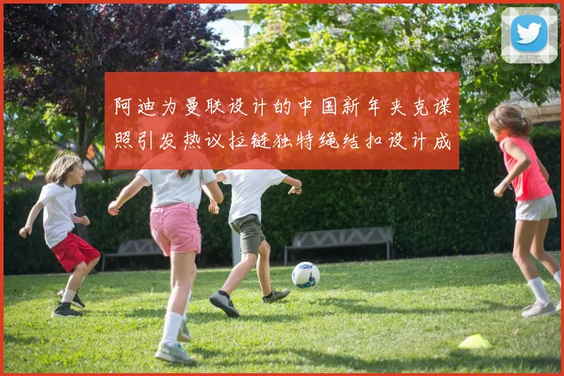 阿迪为曼联设计的中国新年夹克谍照引发热议拉链独特绳结扣设计成亮点