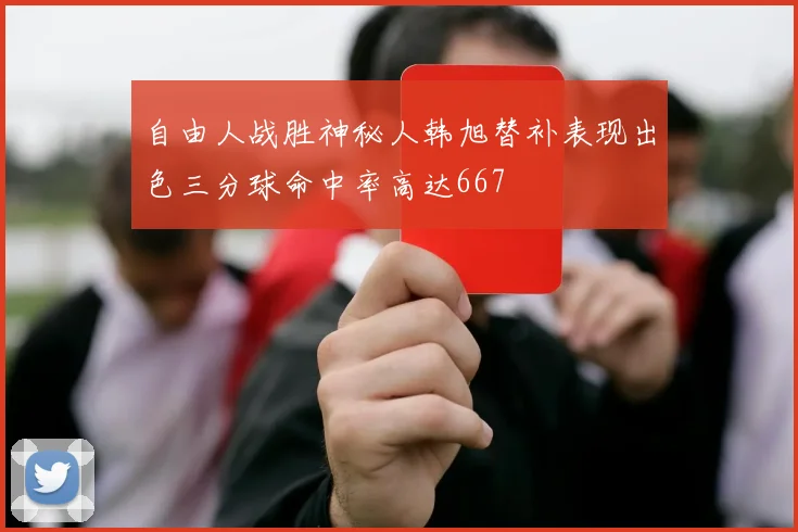 自由人战胜神秘人韩旭替补表现出色三分球命中率高达667