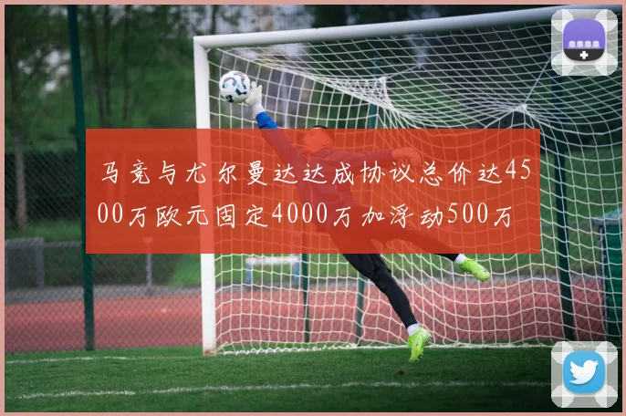 马竞与尤尔曼达达成协议总价达4500万欧元固定4000万加浮动500万