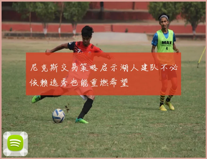 尼克斯交易策略启示湖人建队不必依赖选秀也能重燃希望
