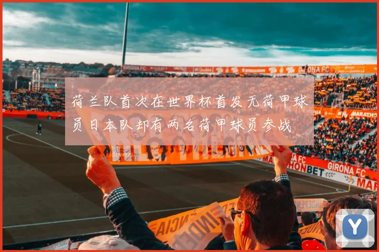 荷兰队首次在世界杯首发无荷甲球员日本队却有两名荷甲球员参战
