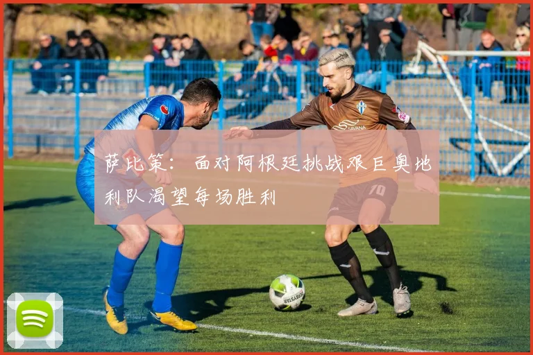 萨比策：面对阿根廷挑战艰巨奥地利队渴望每场胜利