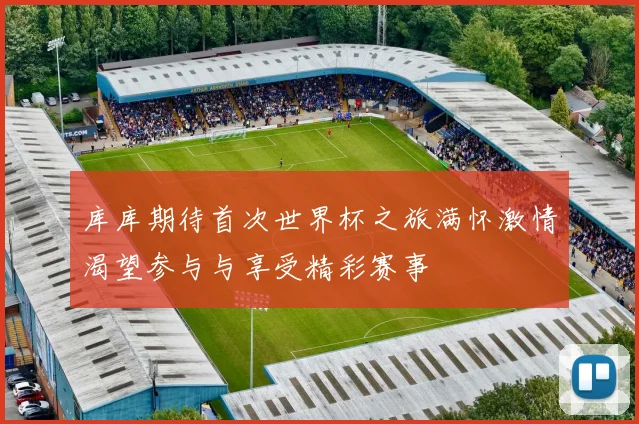 库库期待首次世界杯之旅满怀激情渴望参与与享受精彩赛事