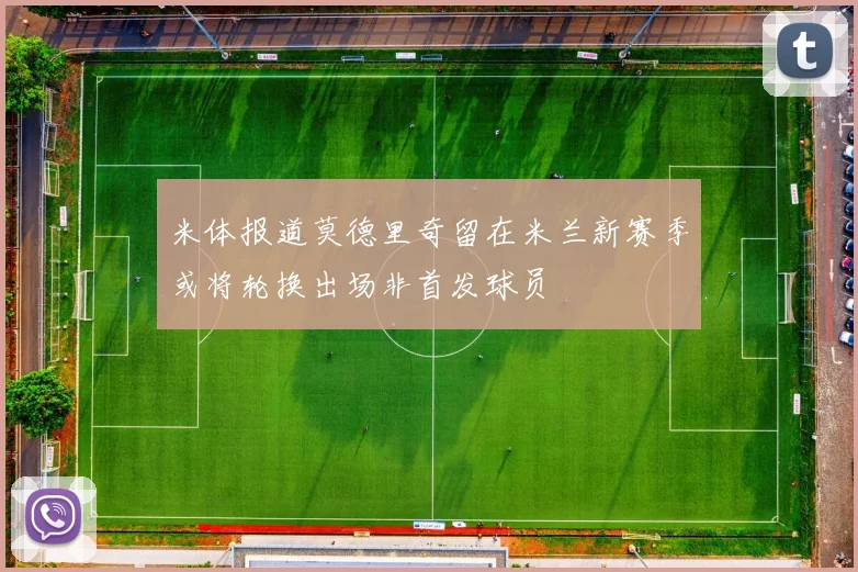 米体报道莫德里奇留在米兰新赛季或将轮换出场非首发球员