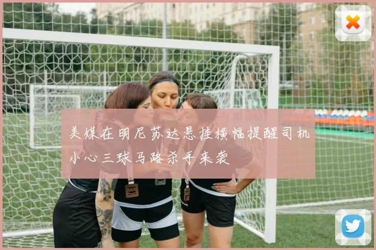 美媒在明尼苏达悬挂横幅提醒司机小心三球马路杀手来袭