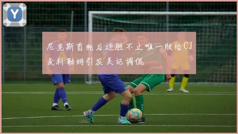 尼克斯首轮后连胜不止唯一败给CJ麦科勒姆引发美记调侃