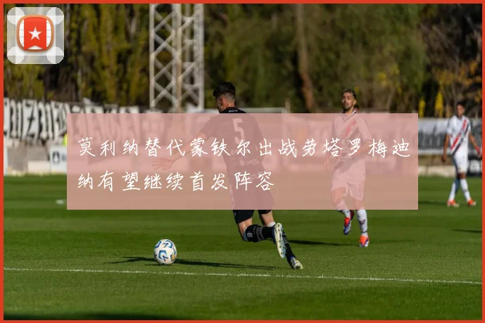 莫利纳替代蒙铁尔出战劳塔罗梅迪纳有望继续首发阵容