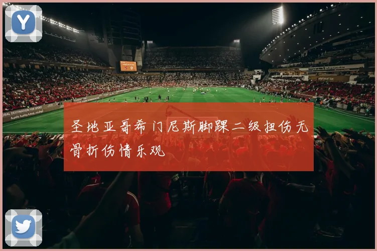 圣地亚哥希门尼斯脚踝二级扭伤无骨折伤情乐观
