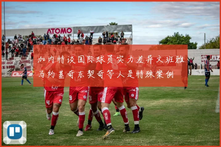 加内特谈国际球员实力差异文班雅马约基奇东契奇等人是特殊案例