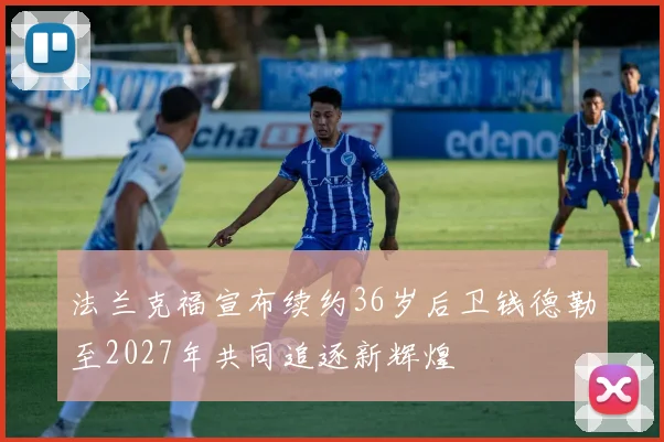 法兰克福宣布续约36岁后卫钱德勒至2027年共同追逐新辉煌
