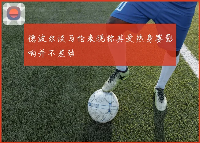 德波尔谈马伦表现称其受热身赛影响并不差劲