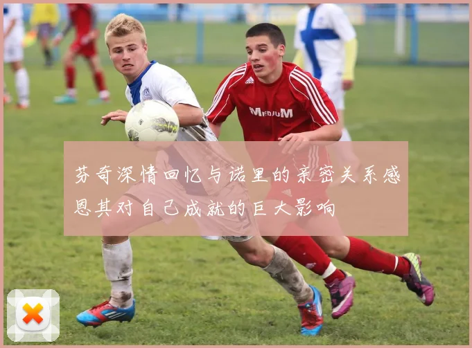 芬奇深情回忆与诺里的亲密关系感恩其对自己成就的巨大影响