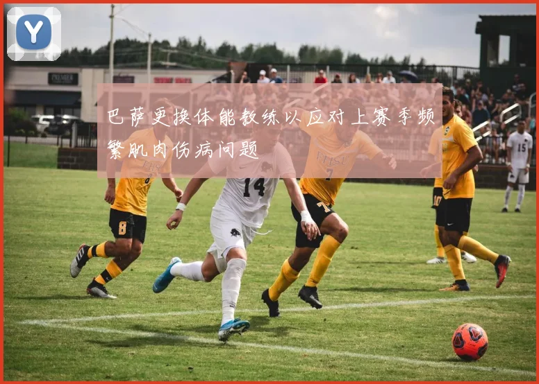 巴萨更换体能教练以应对上赛季频繁肌肉伤病问题